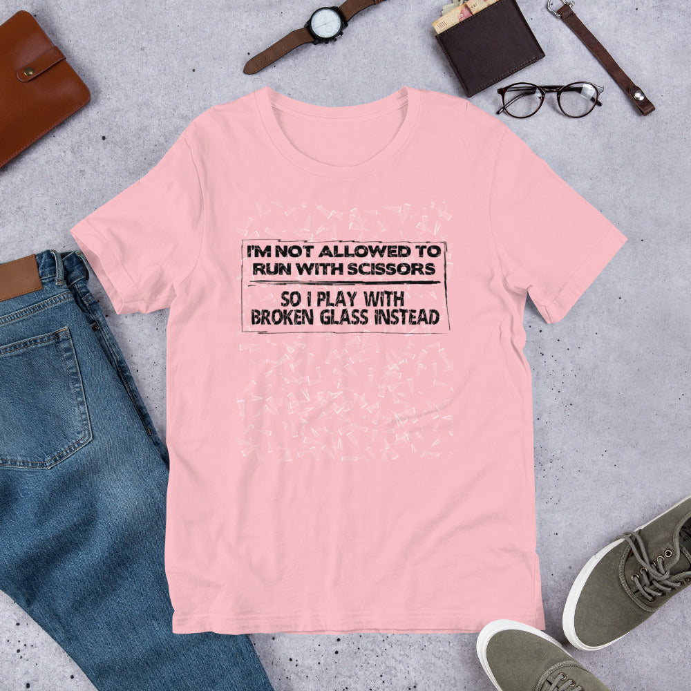 I'm Not Allowed To Run With Scissors, So I Play With Broken Glass Instead - Unisex Tee