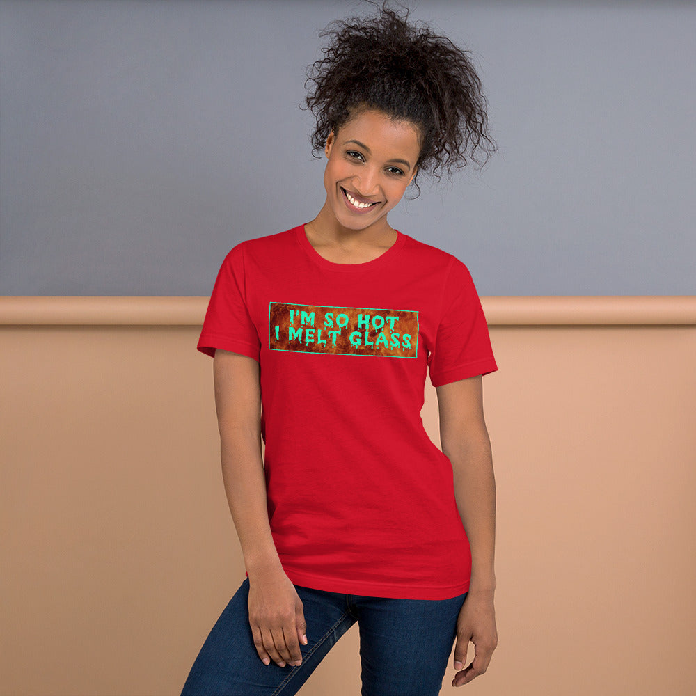 I'm So Hot I Melt Glass - Unisex Tee