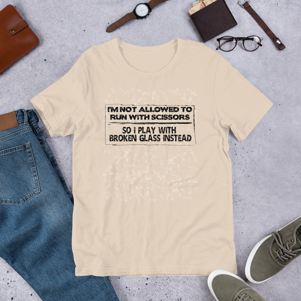 I'm Not Allowed To Run With Scissors, So I Play With Broken Glass Instead - Unisex Tee