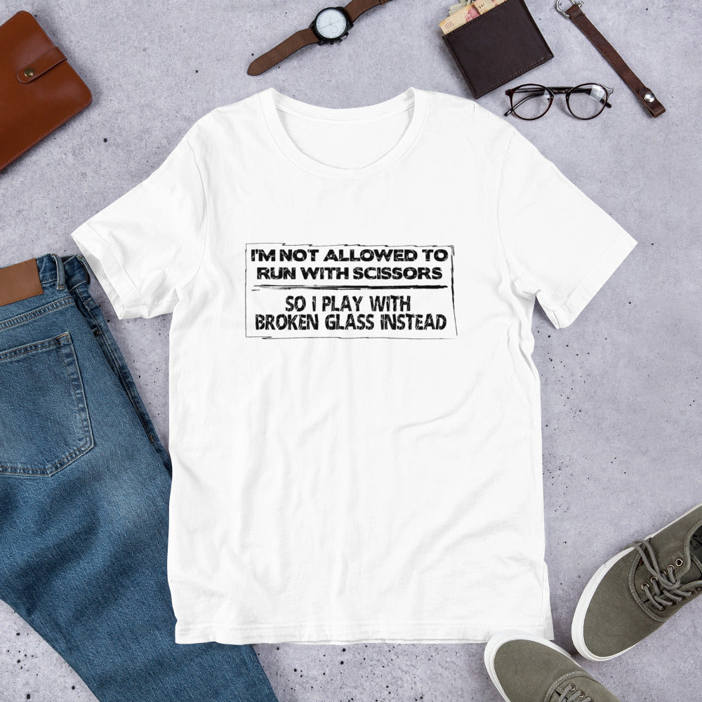 I'm Not Allowed To Run With Scissors, So I Play With Broken Glass Instead - Unisex Tee
