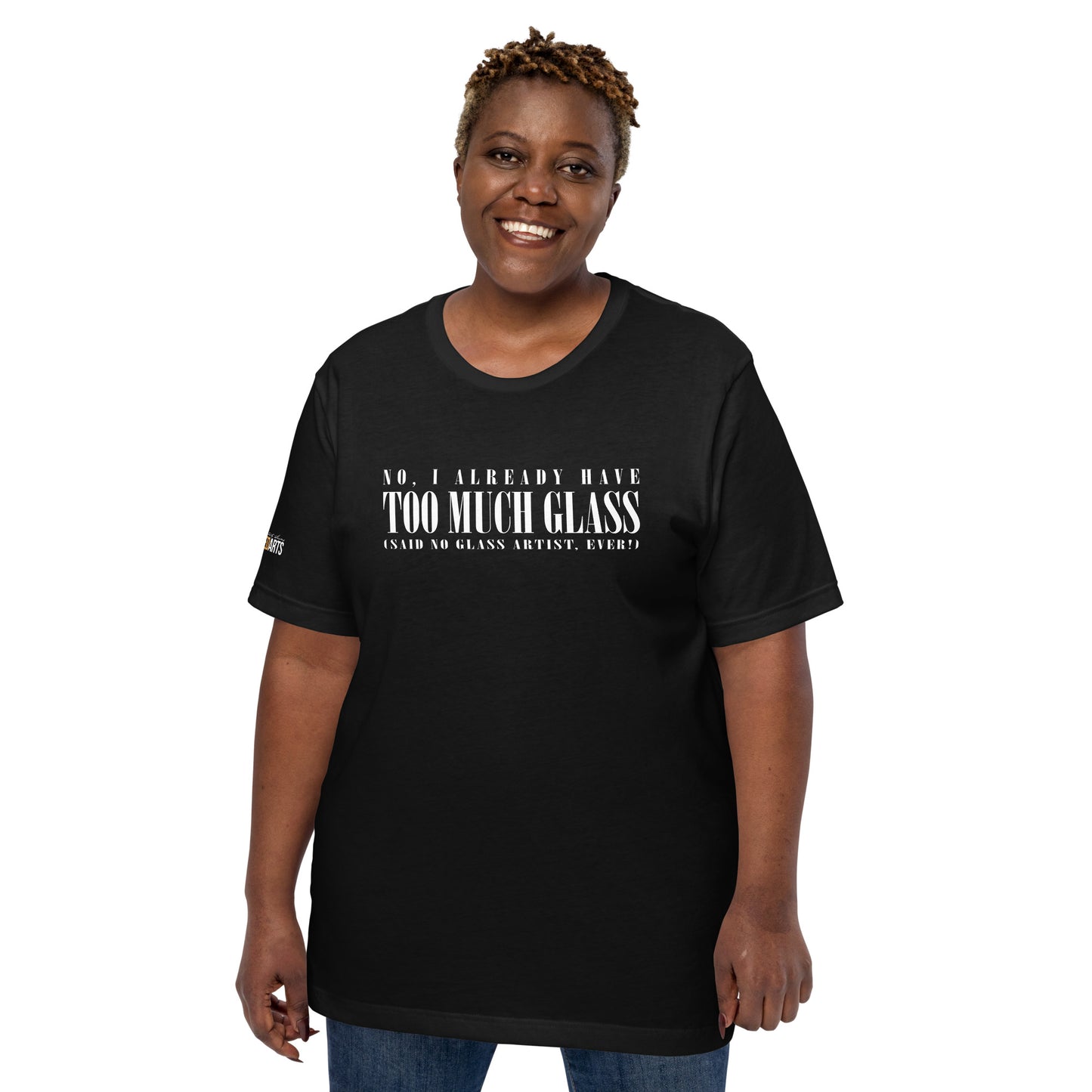 No, I Already Have Too Much Glass (Said No Glass Artist Ever!) Unisex Tee