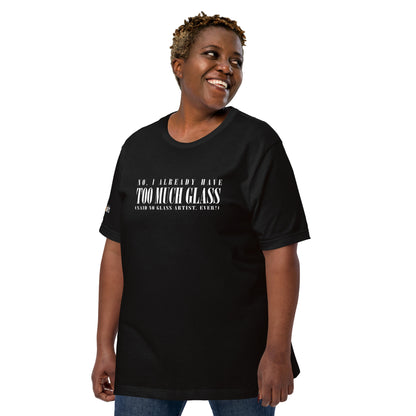 No, I Already Have Too Much Glass (Said No Glass Artist Ever!) Unisex Tee