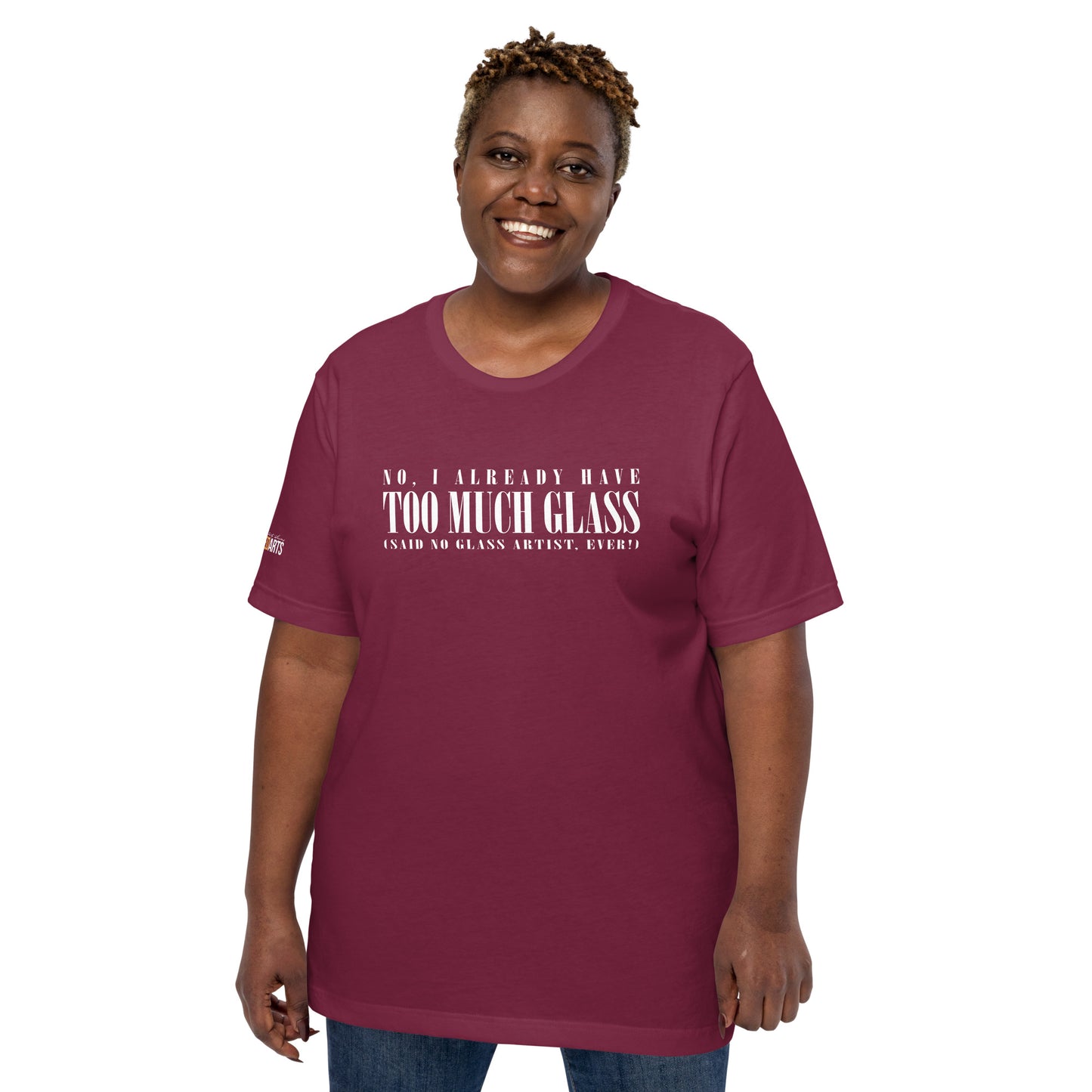 No, I Already Have Too Much Glass (Said No Glass Artist Ever!) Unisex Tee