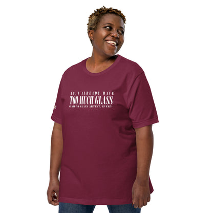 No, I Already Have Too Much Glass (Said No Glass Artist Ever!) Unisex Tee