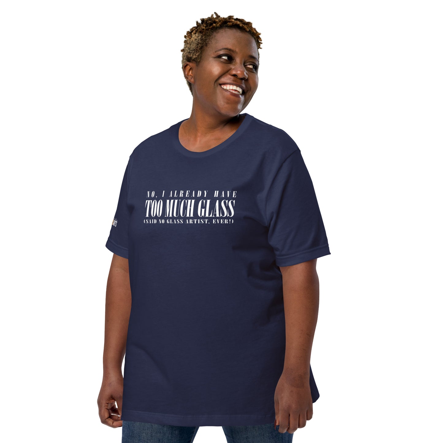 No, I Already Have Too Much Glass (Said No Glass Artist Ever!) Unisex Tee