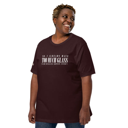 No, I Already Have Too Much Glass (Said No Glass Artist Ever!) Unisex Tee