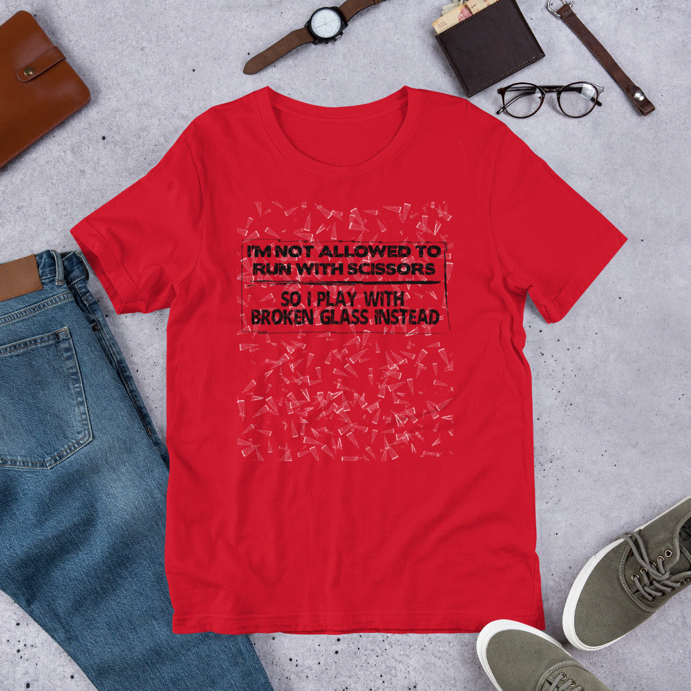 I'm Not Allowed To Run With Scissors, So I Play With Broken Glass Instead - Unisex Tee