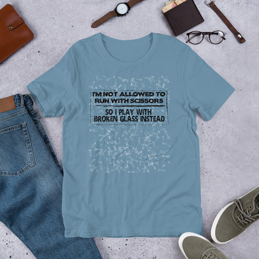 I'm Not Allowed To Run With Scissors, So I Play With Broken Glass Instead - Unisex Tee